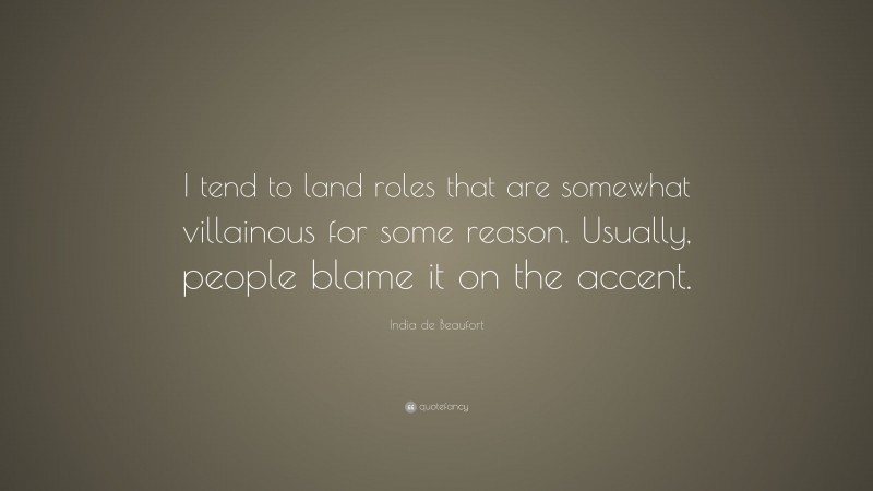 India de Beaufort Quote: “I tend to land roles that are somewhat villainous for some reason. Usually, people blame it on the accent.”