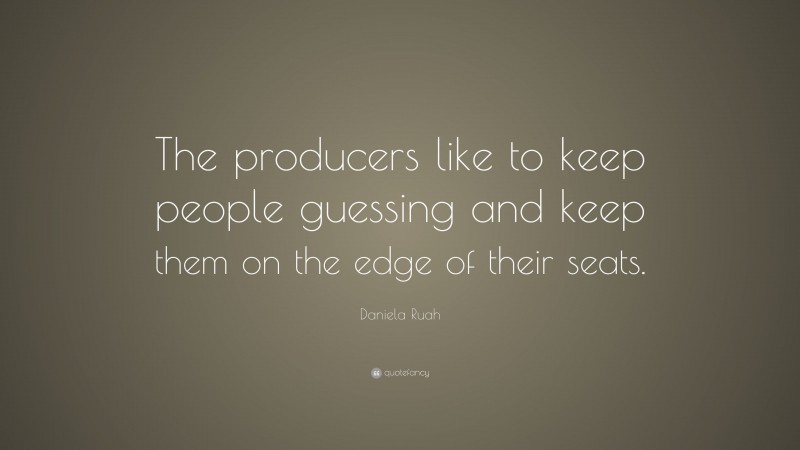Daniela Ruah Quote: “The producers like to keep people guessing and keep them on the edge of their seats.”