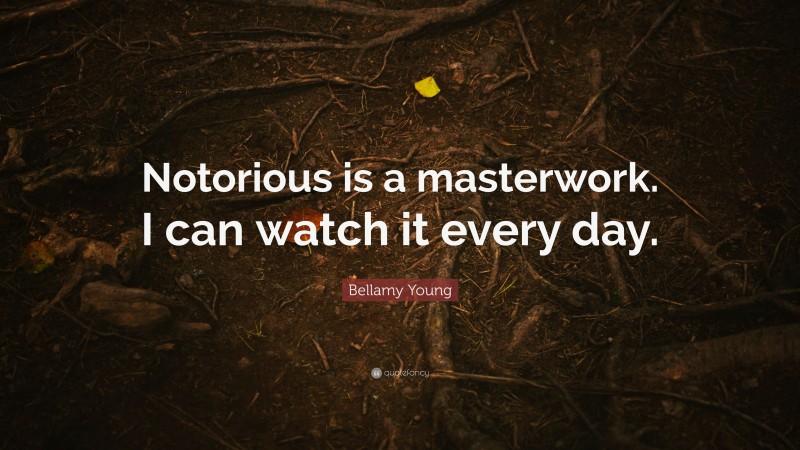 Bellamy Young Quote: “Notorious is a masterwork. I can watch it every day.”