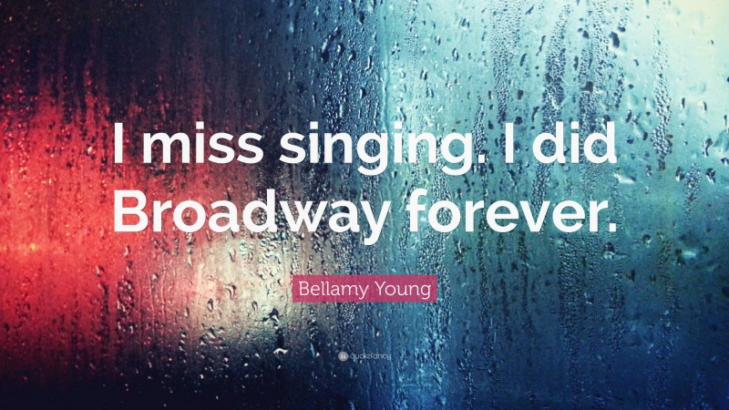Bellamy Young Quote: “I miss singing. I did Broadway forever.”