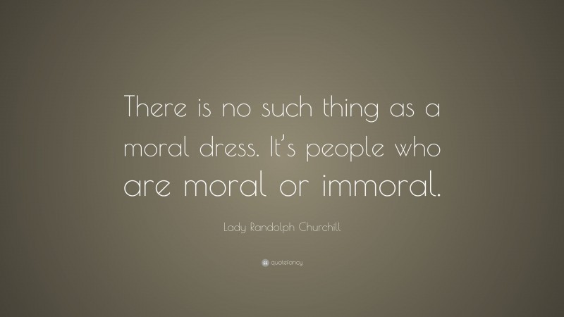 Lady Randolph Churchill Quote: “There is no such thing as a moral dress. It’s people who are moral or immoral.”