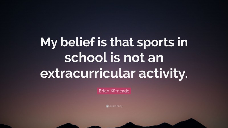 Brian Kilmeade Quote: “My belief is that sports in school is not an extracurricular activity.”