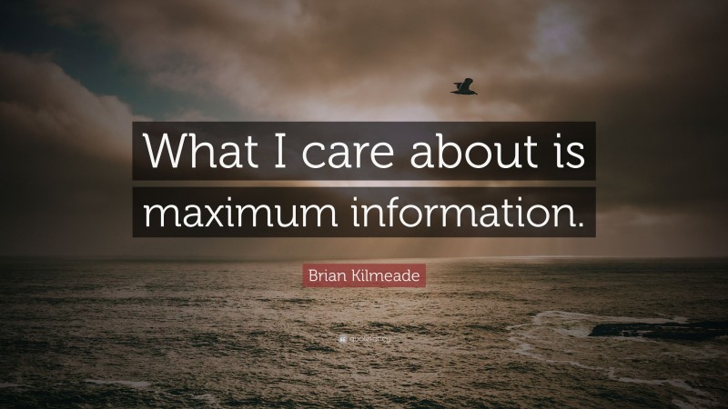 Brian Kilmeade Quote: “What I care about is maximum information.”