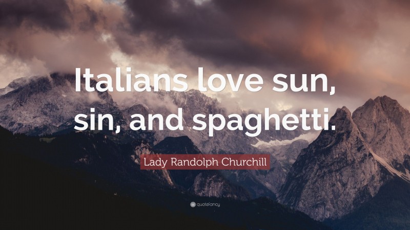 Lady Randolph Churchill Quote: “Italians love sun, sin, and spaghetti.”