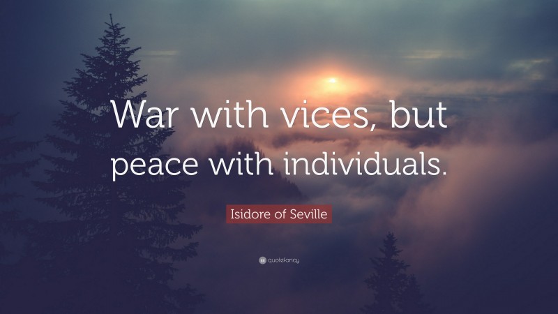 Isidore of Seville Quote: “War with vices, but peace with individuals.”