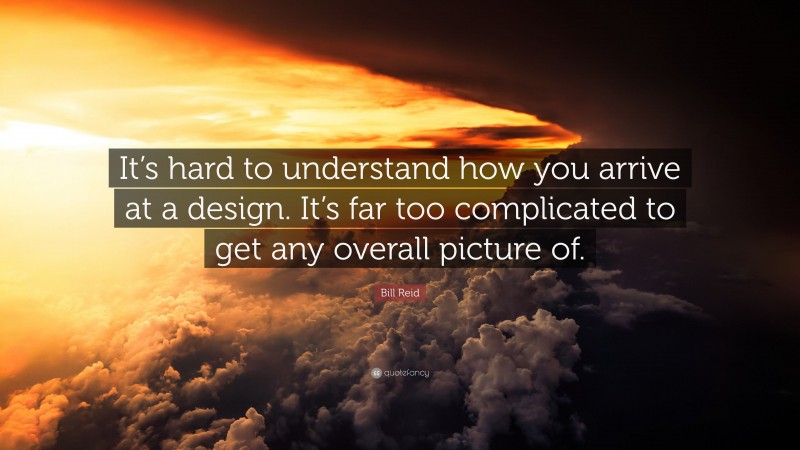 Bill Reid Quote: “It’s hard to understand how you arrive at a design. It’s far too complicated to get any overall picture of.”