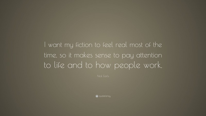 Nick Earls Quote: “I want my fiction to feel real most of the time, so it makes sense to pay attention to life and to how people work.”