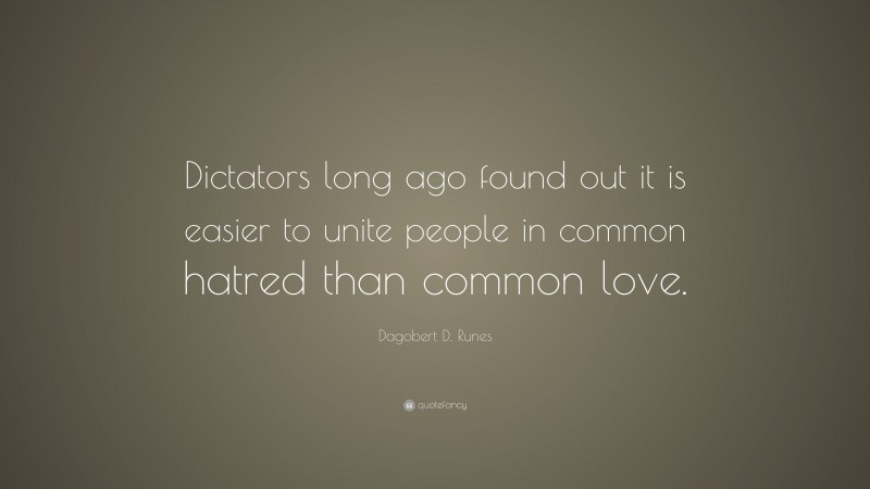 Dagobert D. Runes Quote: “Dictators long ago found out it is easier to unite people in common hatred than common love.”