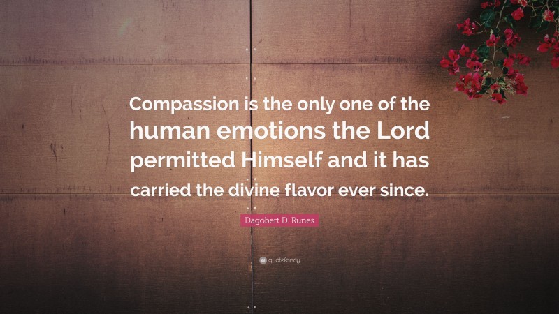 Dagobert D. Runes Quote: “Compassion is the only one of the human emotions the Lord permitted Himself and it has carried the divine flavor ever since.”