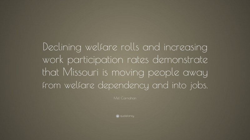 Mel Carnahan Quote: “Declining welfare rolls and increasing work participation rates demonstrate that Missouri is moving people away from welfare dependency and into jobs.”