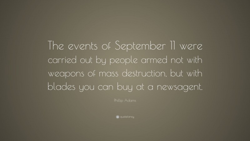 Phillip Adams Quote: “The events of September 11 were carried out by people armed not with weapons of mass destruction, but with blades you can buy at a newsagent.”