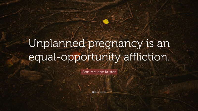 Ann McLane Kuster Quote: “Unplanned pregnancy is an equal-opportunity affliction.”