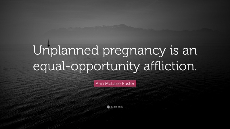 Ann McLane Kuster Quote: “Unplanned pregnancy is an equal-opportunity affliction.”