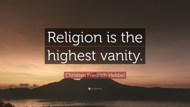 Christian Friedrich Hebbel Quote: “Religion is the highest vanity.”