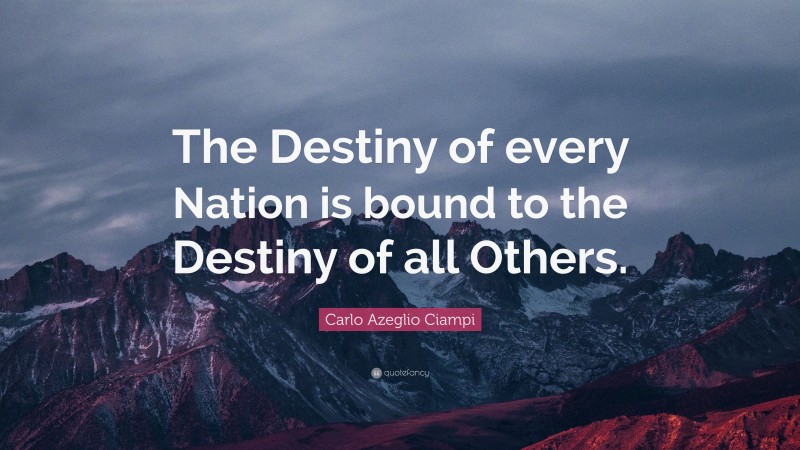 Carlo Azeglio Ciampi Quote: “The Destiny of every Nation is bound to the Destiny of all Others.”