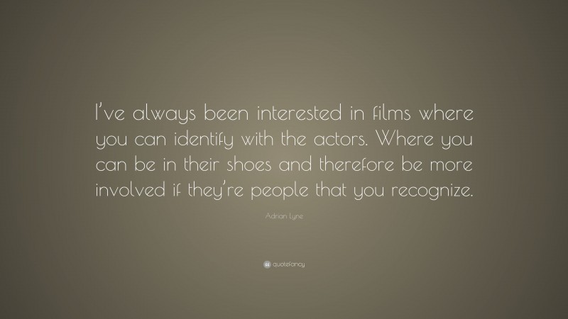 Adrian Lyne Quote: “I’ve always been interested in films where you can identify with the actors. Where you can be in their shoes and therefore be more involved if they’re people that you recognize.”