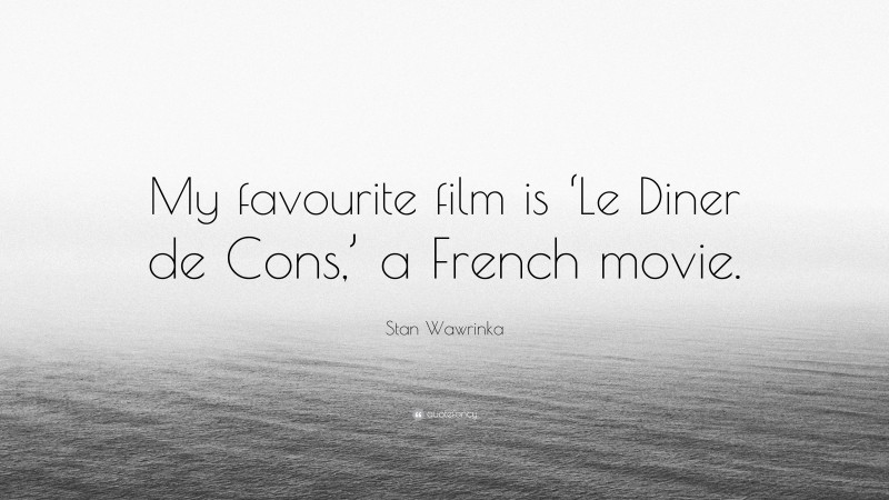 Stan Wawrinka Quote: “My favourite film is ‘Le Diner de Cons,’ a French movie.”