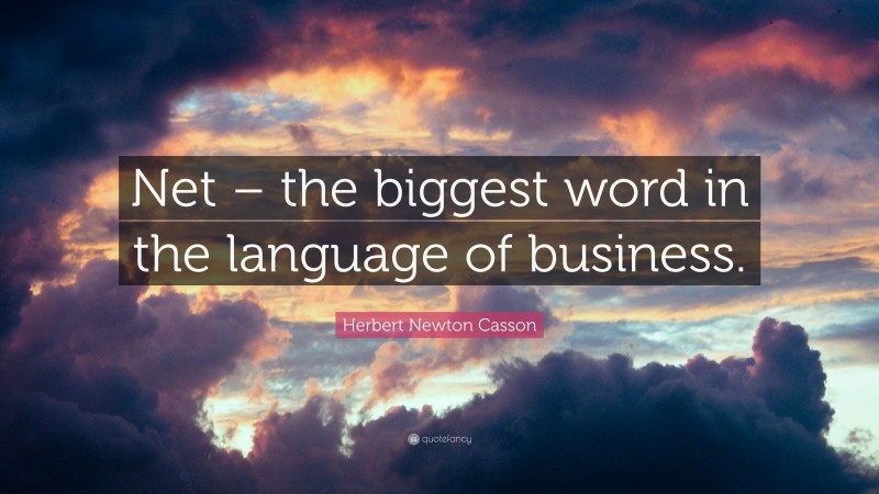 Herbert Newton Casson Quote: “Net – the biggest word in the language of business.”