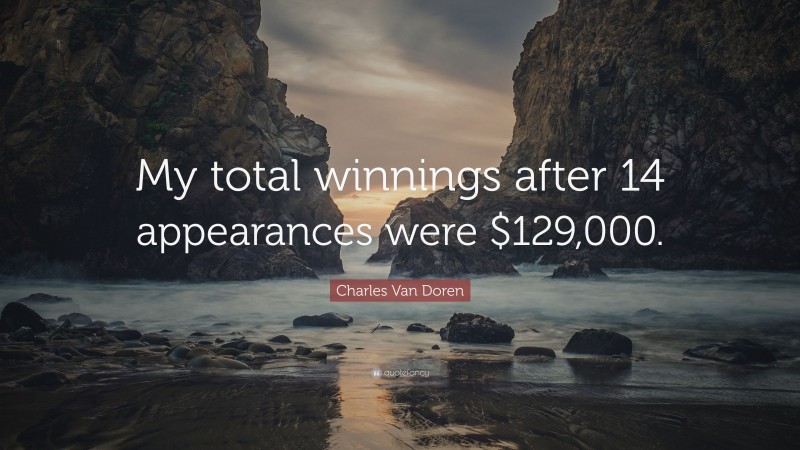 Charles Van Doren Quote: “My total winnings after 14 appearances were $129,000.”