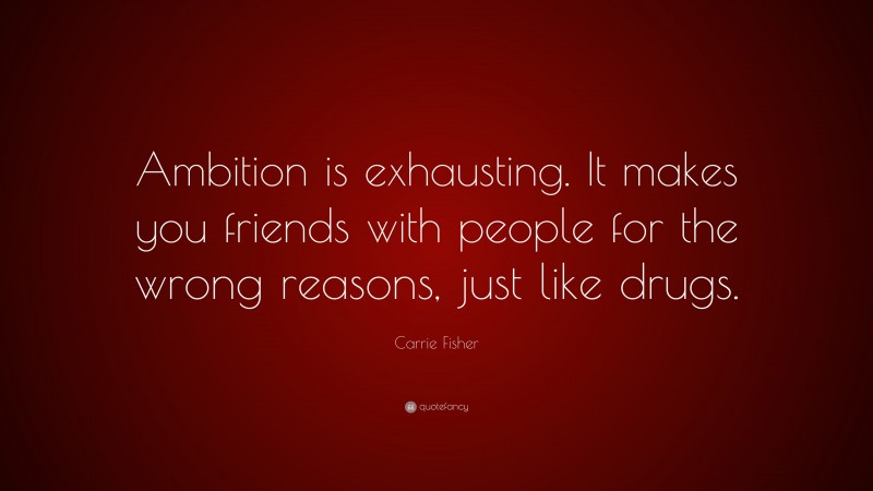 Carrie Fisher Quote: “Ambition is exhausting. It makes you friends with people for the wrong reasons, just like drugs.”
