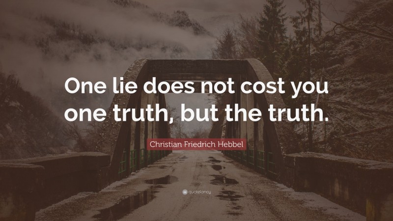 Christian Friedrich Hebbel Quote: “One lie does not cost you one truth, but the truth.”
