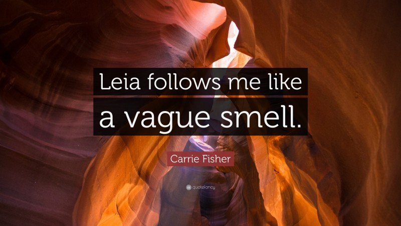 Carrie Fisher Quote: “Leia follows me like a vague smell.”