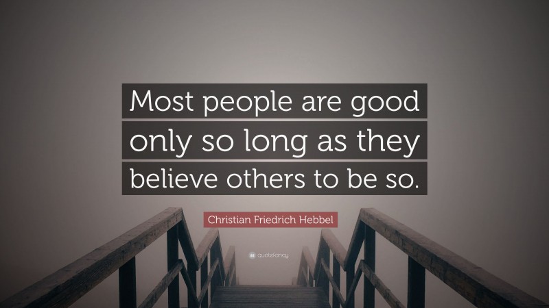 Christian Friedrich Hebbel Quote: “Most people are good only so long as they believe others to be so.”