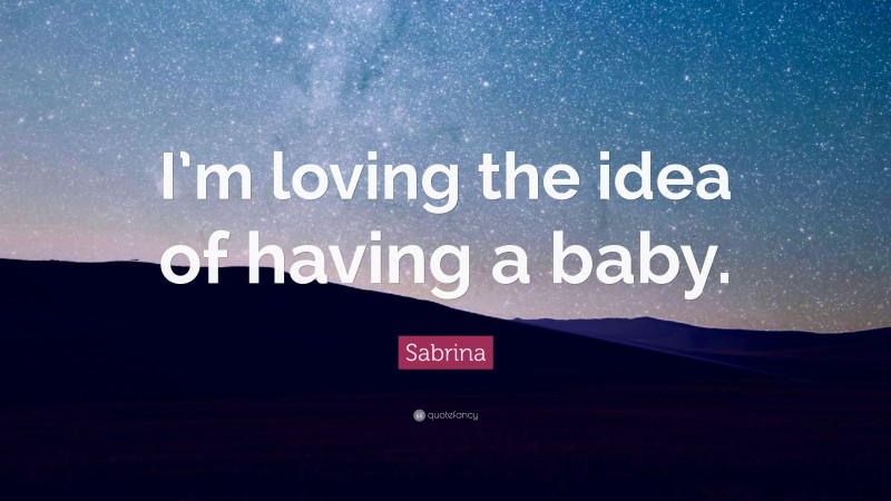 Sabrina Quote: “I’m loving the idea of having a baby.”