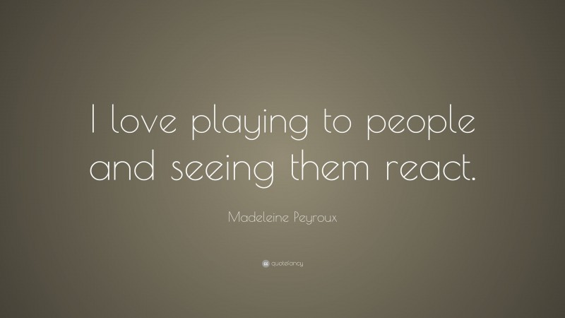 Madeleine Peyroux Quote: “I love playing to people and seeing them react.”
