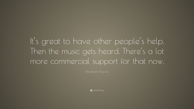 Madeleine Peyroux Quote: “It’s great to have other people’s help. Then the music gets heard. There’s a lot more commercial support for that now.”