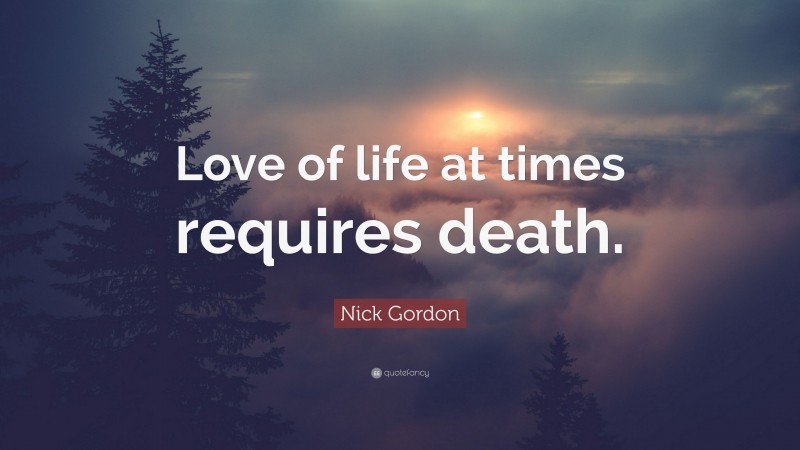 Nick Gordon Quote: “Love of life at times requires death.”