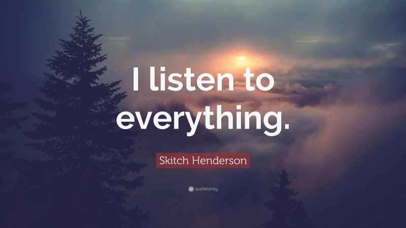 Skitch Henderson Quote: “I listen to everything.”