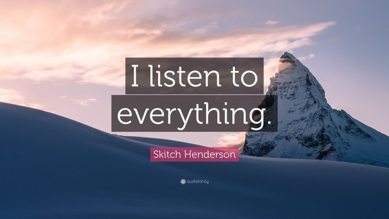 Skitch Henderson Quote: “I listen to everything.”