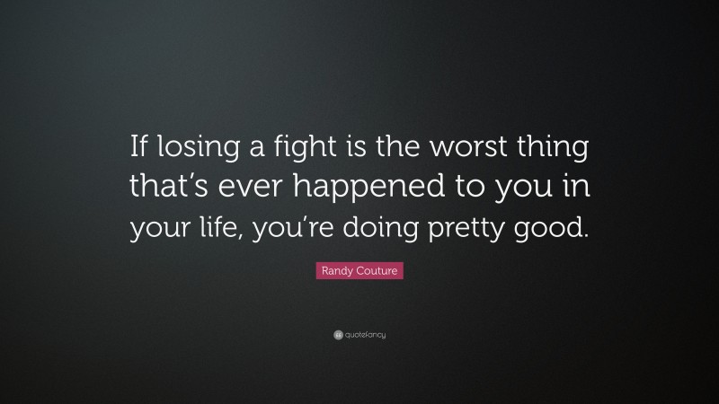 Randy Couture Quote: “If losing a fight is the worst thing that’s ever happened to you in your life, you’re doing pretty good.”