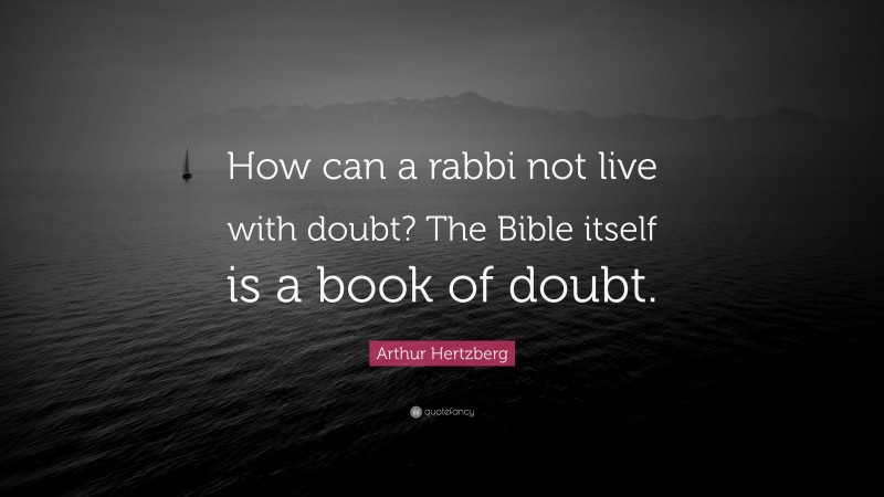 Arthur Hertzberg Quote: “How can a rabbi not live with doubt? The Bible itself is a book of doubt.”