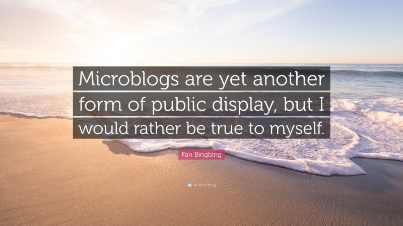 Fan Bingbing Quote: “Microblogs are yet another form of public display, but I would rather be true to myself.”