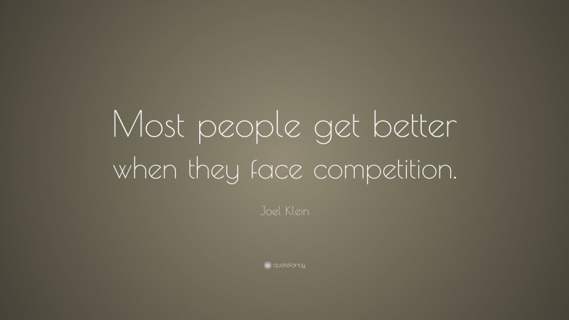 Joel Klein Quote: “Most people get better when they face competition.”