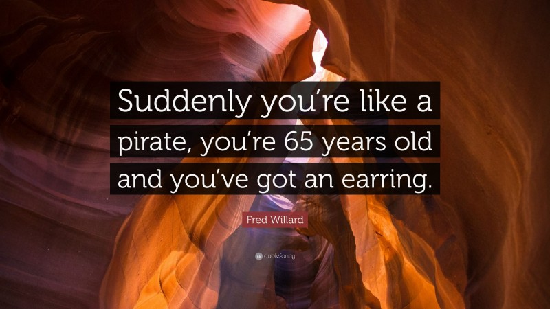 Fred Willard Quote: “Suddenly you’re like a pirate, you’re 65 years old and you’ve got an earring.”