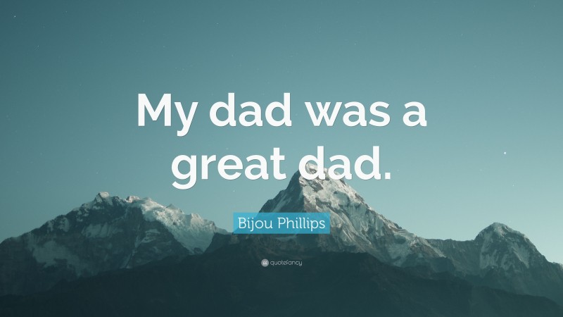 Bijou Phillips Quote: “My dad was a great dad.”