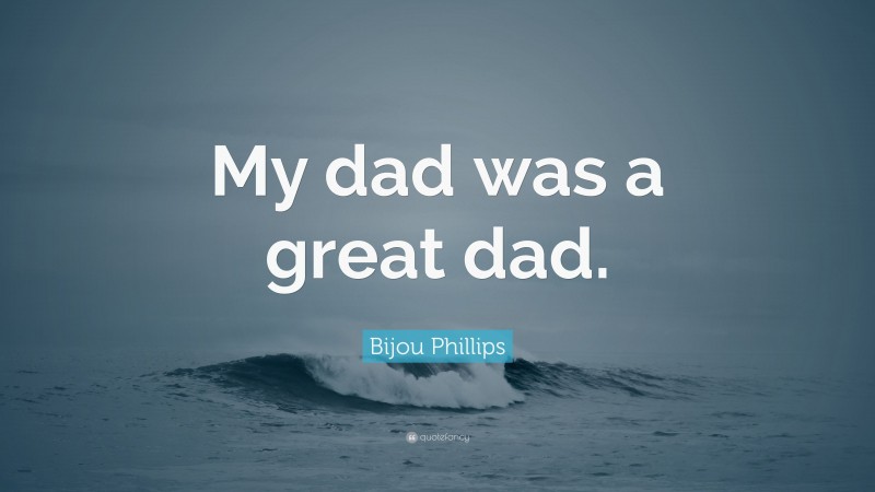 Bijou Phillips Quote: “My dad was a great dad.”