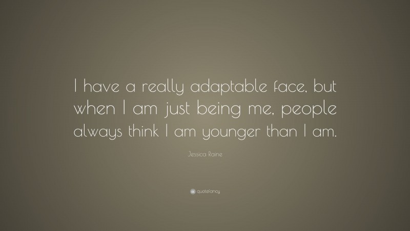 Jessica Raine Quote: “I have a really adaptable face, but when I am just being me, people always think I am younger than I am.”