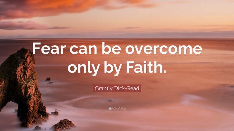 Grantly Dick-Read Quote: “Fear can be overcome only by Faith.”