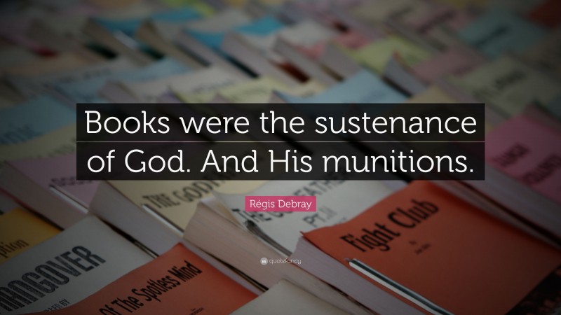 Régis Debray Quote: “Books were the sustenance of God. And His munitions.”