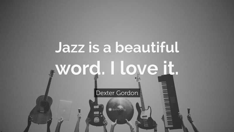 Dexter Gordon Quote: “Jazz is a beautiful word. I love it.”