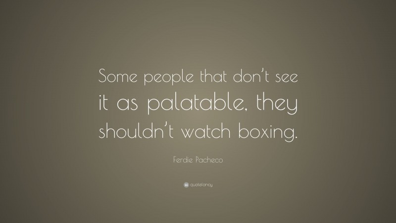 Ferdie Pacheco Quote: “Some people that don’t see it as palatable, they shouldn’t watch boxing.”