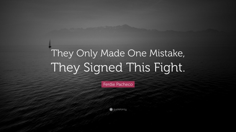 Ferdie Pacheco Quote: “They Only Made One Mistake, They Signed This Fight.”