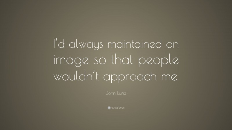 John Lurie Quote: “I’d always maintained an image so that people wouldn’t approach me.”
