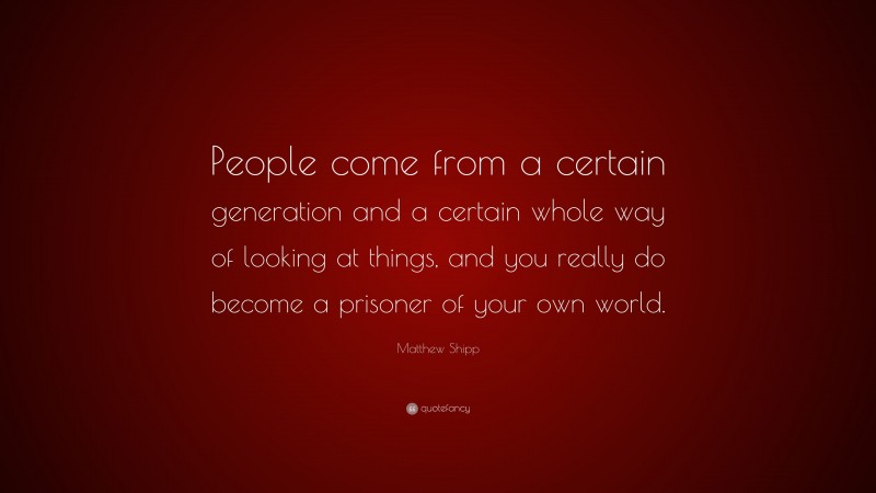 Matthew Shipp Quote: “People come from a certain generation and a certain whole way of looking at things, and you really do become a prisoner of your own world.”
