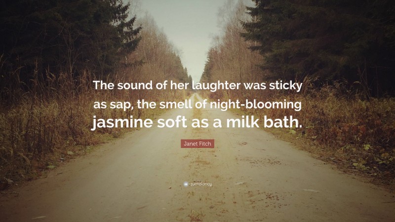 Janet Fitch Quote: “The sound of her laughter was sticky as sap, the smell of night-blooming jasmine soft as a milk bath.”