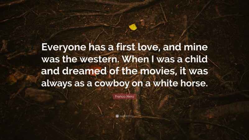 Franco Nero Quote: “Everyone has a first love, and mine was the western. When I was a child and dreamed of the movies, it was always as a cowboy on a white horse.”